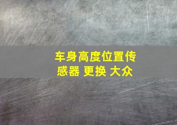 车身高度位置传感器 更换 大众